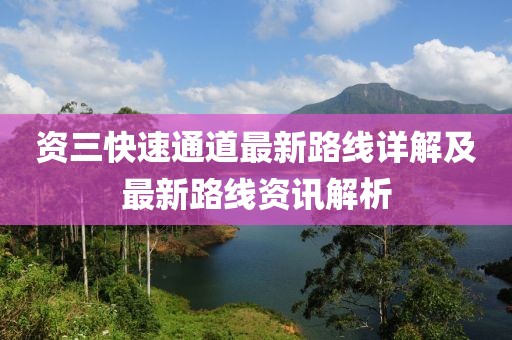 資三快速通道最新路線詳解及最新路線資訊解析