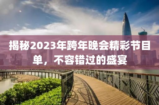 揭秘2023年跨年晚會精彩節(jié)目單，不容錯過的盛宴