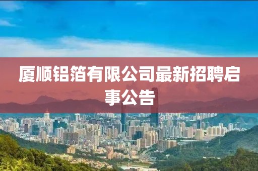 廈順鋁箔有限公司最新招聘啟事公告