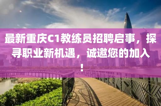 最新重慶C1教練員招聘啟事，探尋職業(yè)新機(jī)遇，誠邀您的加入！