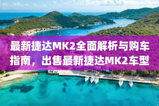 最新捷達(dá)MK2全面解析與購車指南，出售最新捷達(dá)MK2車型