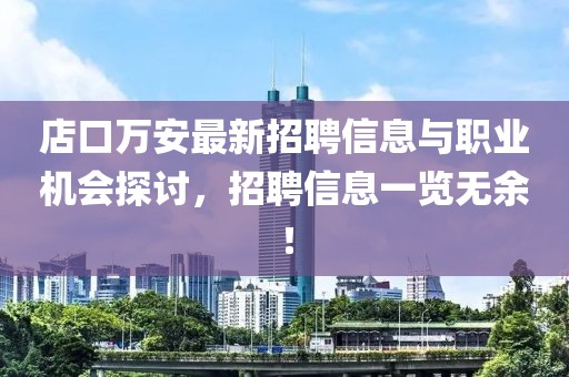 店口萬安最新招聘信息與職業(yè)機(jī)會(huì)探討，招聘信息一覽無余！