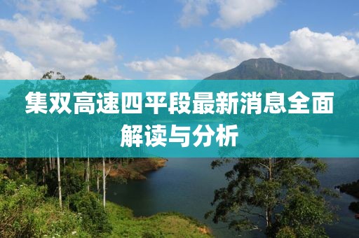 集雙高速四平段最新消息全面解讀與分析