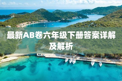 最新AB卷六年級下冊答案詳解及解析