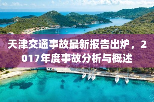 天津交通事故最新報(bào)告出爐，2017年度事故分析與概述