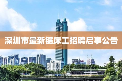 深圳市最新鋸床工招聘啟事公告