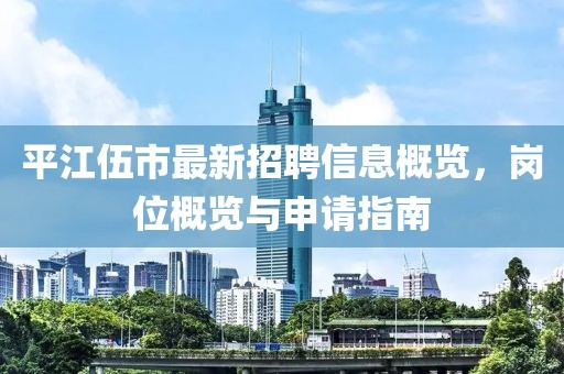 平江伍市最新招聘信息概覽，崗位概覽與申請(qǐng)指南