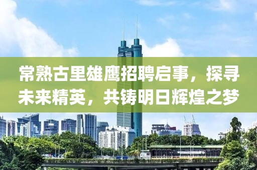 常熟古里雄鷹招聘啟事，探尋未來精英，共鑄明日輝煌之夢