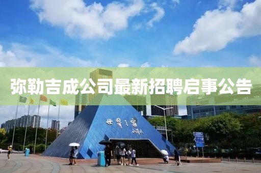 彌勒吉成公司最新招聘啟事公告