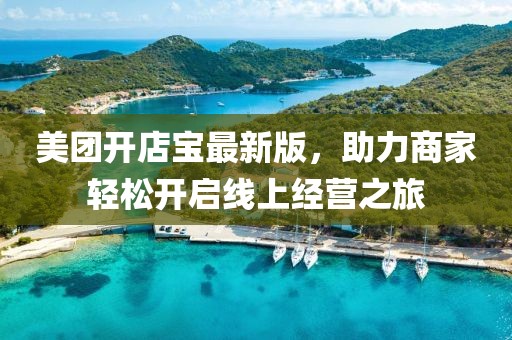 美團開店寶最新版，助力商家輕松開啟線上經(jīng)營之旅