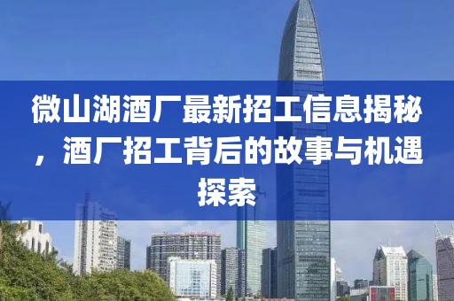 微山湖酒廠最新招工信息揭秘，酒廠招工背后的故事與機(jī)遇探索