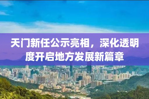 天門新任公示亮相，深化透明度開啟地方發(fā)展新篇章