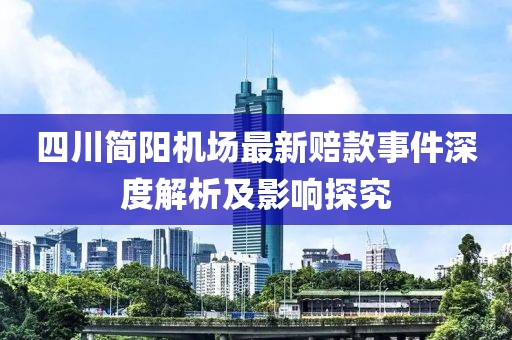 四川簡陽機場最新賠款事件深度解析及影響探究