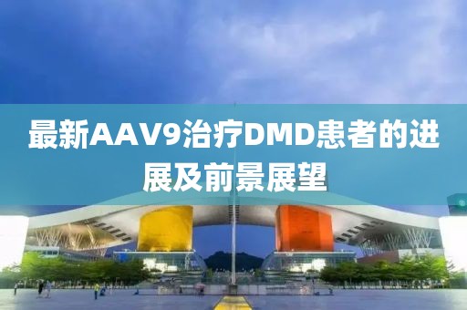 最新AAV9治療DMD患者的進展及前景展望