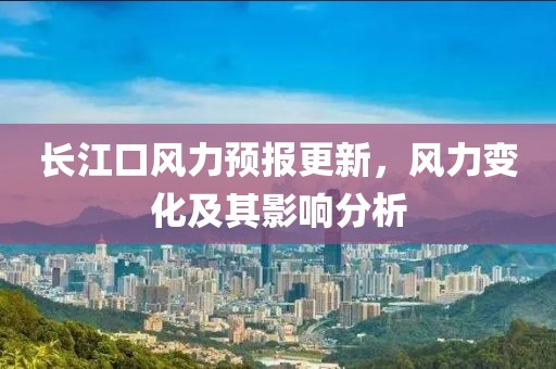 長江口風力預報更新，風力變化及其影響分析