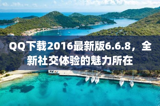 QQ下載2016最新版6.6.8，全新社交體驗的魅力所在