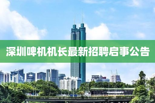 深圳啤機(jī)機(jī)長最新招聘啟事公告