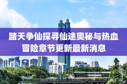 踏天爭(zhēng)仙探尋仙途奧秘與熱血冒險(xiǎn)章節(jié)更新最新消息