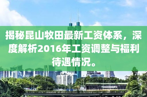 揭秘昆山牧田最新工資體系，深度解析2016年工資調(diào)整與福利待遇情況。