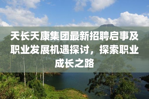 天長天康集團最新招聘啟事及職業(yè)發(fā)展機遇探討，探索職業(yè)成長之路