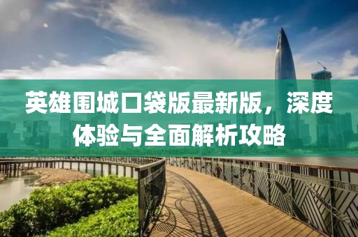 英雄圍城口袋版最新版，深度體驗與全面解析攻略