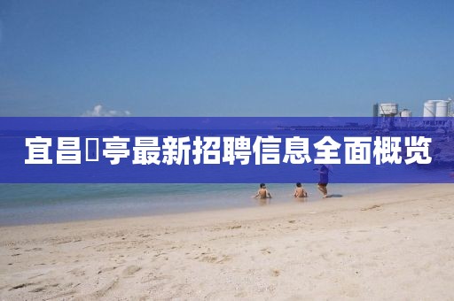 宜昌獀亭最新招聘信息全面概覽