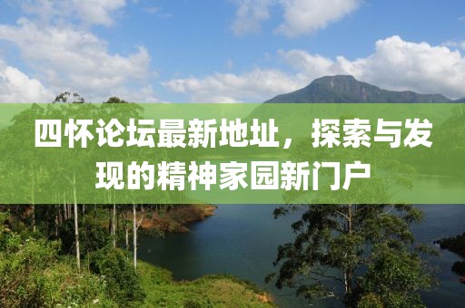 四懷論壇最新地址，探索與發(fā)現(xiàn)的精神家園新門戶