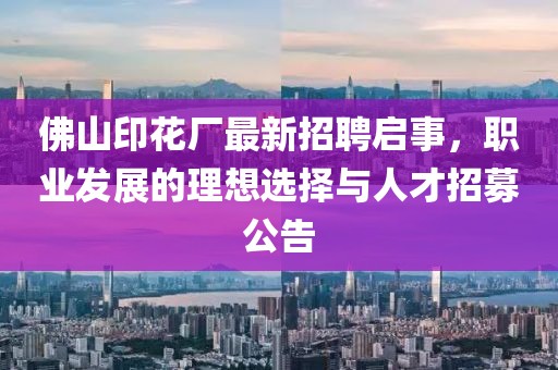 佛山印花廠最新招聘啟事，職業(yè)發(fā)展的理想選擇與人才招募公告