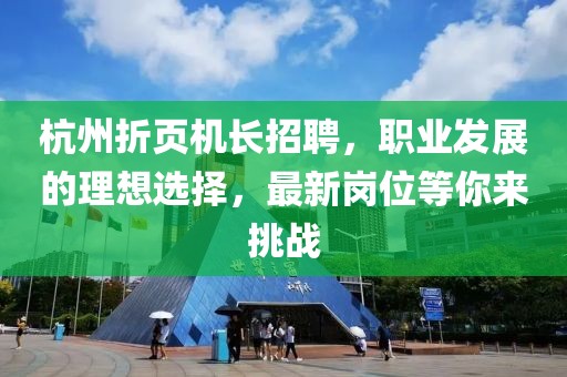 杭州折頁機長招聘，職業(yè)發(fā)展的理想選擇，最新崗位等你來挑戰(zhàn)