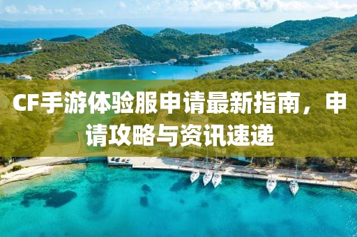 CF手游體驗服申請最新指南，申請攻略與資訊速遞