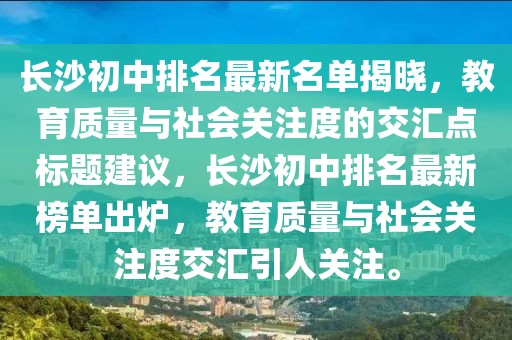 長沙初中排名最新名單揭曉，教育質(zhì)量與社會關(guān)注度的交匯點標(biāo)題建議，長沙初中排名最新榜單出爐，教育質(zhì)量與社會關(guān)注度交匯引人關(guān)注。