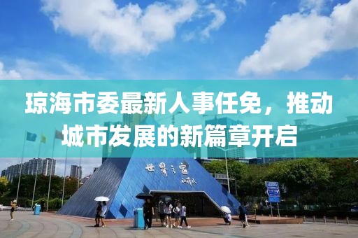 瓊海市委最新人事任免，推動城市發(fā)展的新篇章開啟