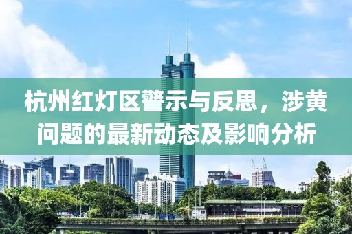 杭州紅燈區(qū)警示與反思，涉黃問題的最新動態(tài)及影響分析