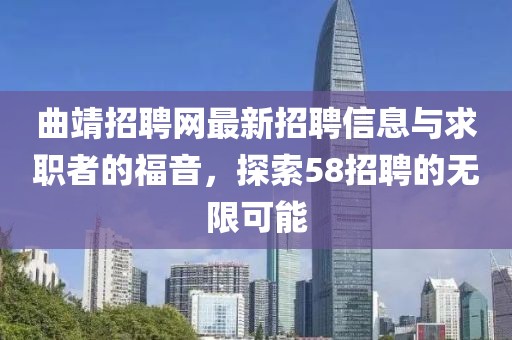 曲靖招聘網(wǎng)最新招聘信息與求職者的福音，探索58招聘的無限可能