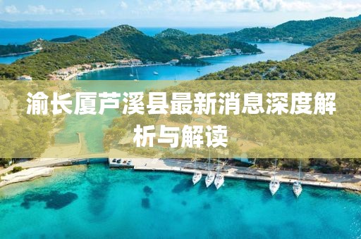 渝長廈蘆溪縣最新消息深度解析與解讀