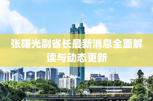 張曙光副省長最新消息全面解讀與動(dòng)態(tài)更新