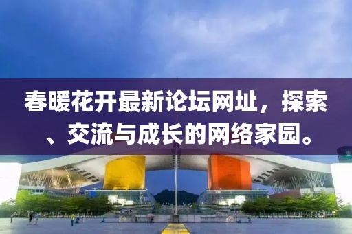 春暖花開最新論壇網(wǎng)址，探索、交流與成長的網(wǎng)絡(luò)家園。